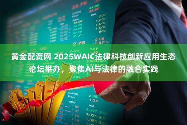 黄金配资网 2025WAIC法律科技创新应用生态论坛举办，聚焦AI与法律的融合实践