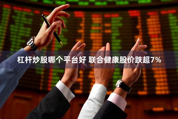 杠杆炒股哪个平台好 联合健康股价跌超7%