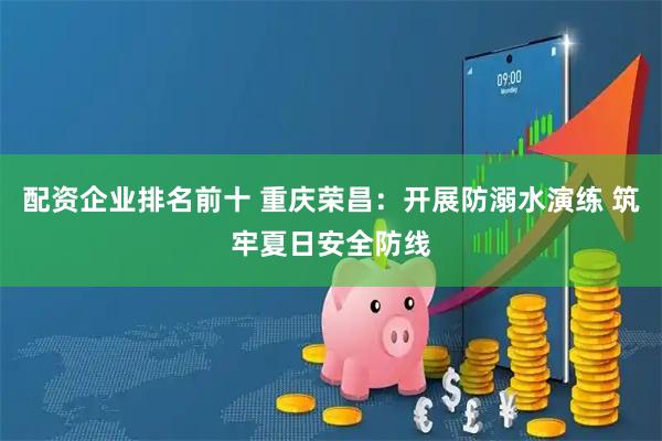 配资企业排名前十 重庆荣昌：开展防溺水演练 筑牢夏日安全防线